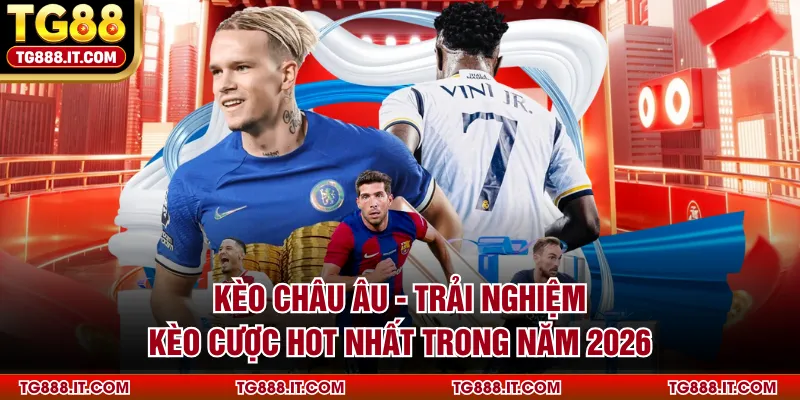 Kèo Châu Âu - Trải Nghiệm Kèo Cược Hot Nhất Trong Năm 2026