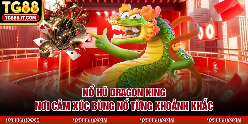 Nổ Hũ Dragon King - Nơi Cảm Xúc Bùng Nổ Từng Khoảnh Khắc